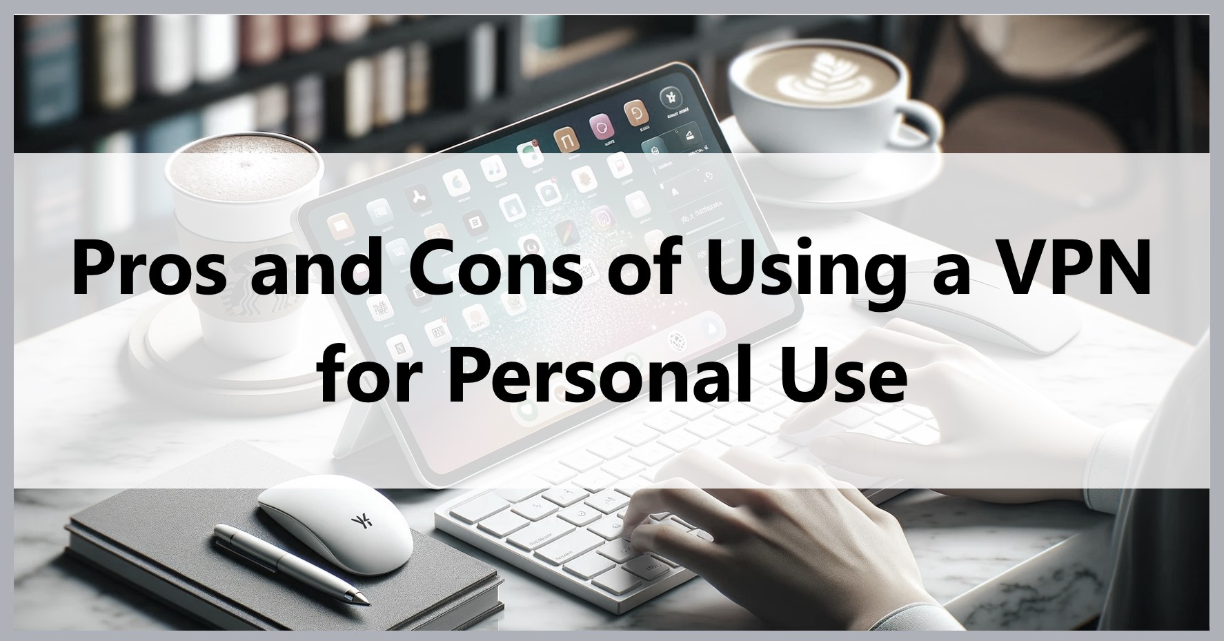 pros-and-cons-of-using-a-vpn-for-paersonal-use